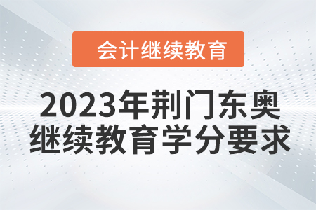 2023年荊門東奧會計繼續(xù)教育學分要求