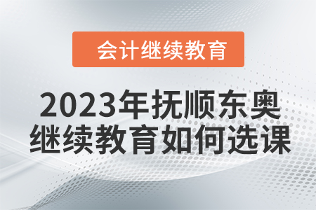 2023年撫順東奧會(huì)計(jì)繼續(xù)教育如何選課？
