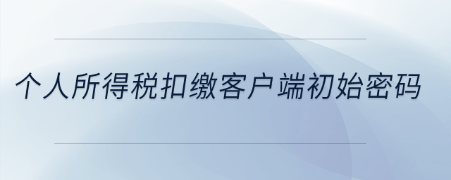個(gè)人所得稅扣繳客戶端初始密碼？