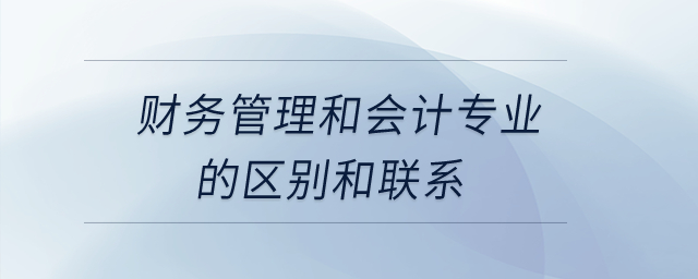 財(cái)務(wù)管理和會(huì)計(jì)專業(yè)的區(qū)別和聯(lián)系？