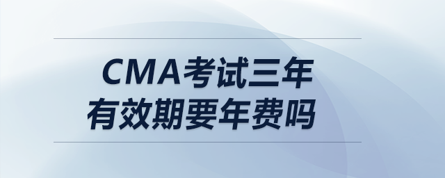 cma考試三年有效期要年費(fèi)嗎