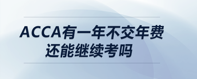 acca有一年不交年費(fèi)還能繼續(xù)考嗎