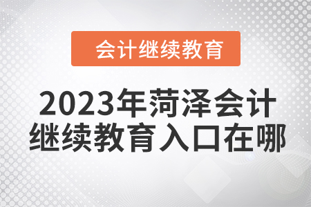 2023年菏澤會(huì)計(jì)繼續(xù)教育入口在哪？