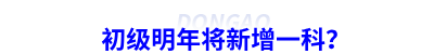 初級會計明年將新增一科？