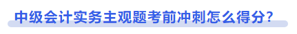 中級會計實務(wù)主觀題考前沖刺怎么得分？