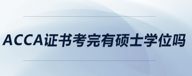 acca證書考完有碩士學(xué)位嗎