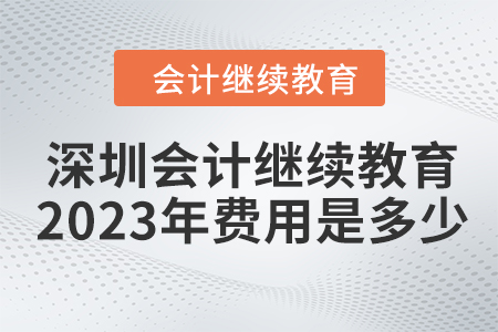 深圳會計繼續(xù)教育2023年費用是多少？