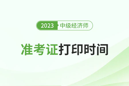上海2023年中級經(jīng)濟(jì)師準(zhǔn)考證打印時間是幾號