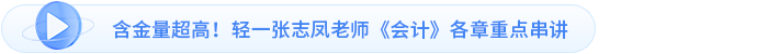 含金量超高！輕一張志鳳老師《會計》各章重點(diǎn)串講