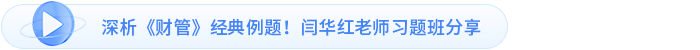 深析《財管》經(jīng)典例題！閆華紅老師習(xí)題班分享