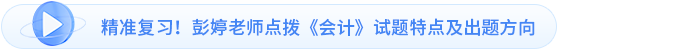 精準(zhǔn)復(fù)習(xí)！彭婷老師點(diǎn)撥《會計》試題特點(diǎn)及出題方向