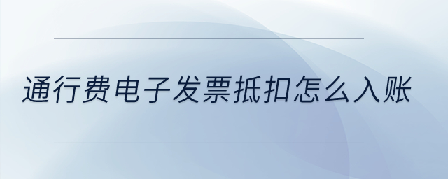 通行費(fèi)電子發(fā)票抵扣怎么入賬？