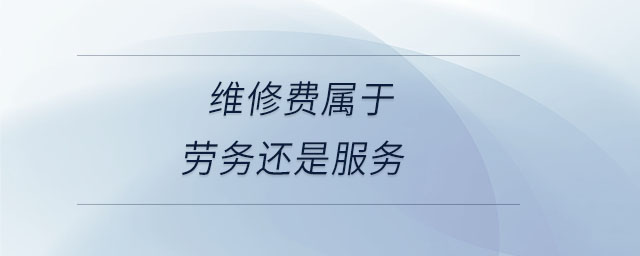 維修費屬于勞務(wù)還是服務(wù) 維修費屬于勞務(wù)還是服務(wù)