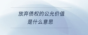 放棄債權(quán)的公允價值是什么意思
