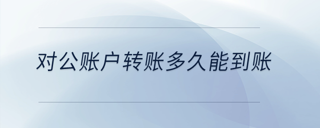 對公賬戶轉(zhuǎn)賬多久能到賬？