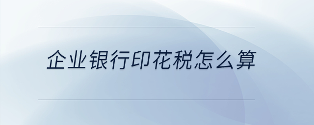 企業(yè)銀行印花稅怎么算？