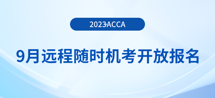 2023年9月acca遠(yuǎn)程隨時(shí)機(jī)考已開放報(bào)名！周末可選！
