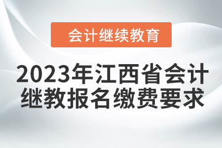 2023年江西省會(huì)計(jì)繼續(xù)教育報(bào)名繳費(fèi)要求