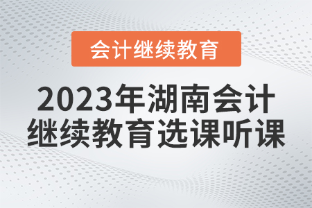 2023年湖南省會計繼續(xù)教育選課聽課要求