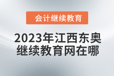 2023年江西東奧會(huì)計(jì)繼續(xù)教育網(wǎng)在哪？