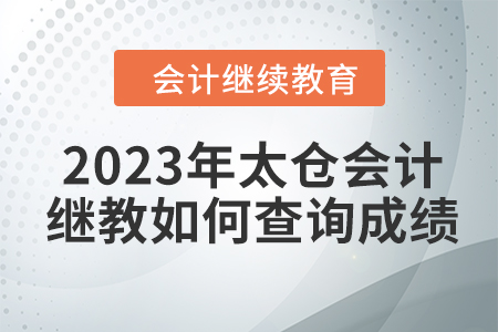 2023年太倉會計繼續(xù)教育如何查詢成績？