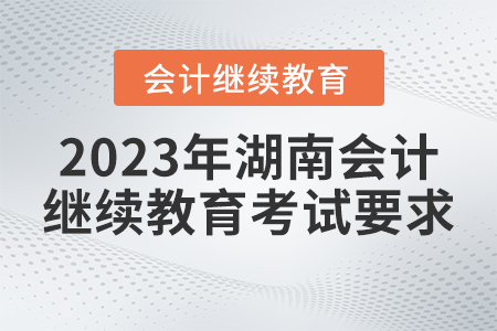 2023年湖南省會(huì)計(jì)繼續(xù)教育考試要求