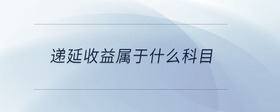 遞延收益屬于什么科目