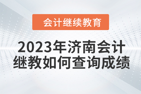 2023年濟(jì)南會(huì)計(jì)繼續(xù)教育如何查詢成績(jī)？