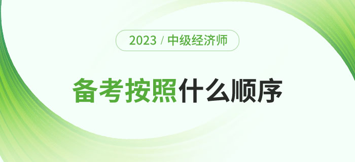 2023年備考中級經(jīng)濟師考試應該按照什么順序？