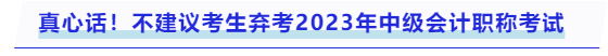 真心話！不建議考生棄考2023年中級會計職稱考試