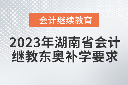2023年湖南省會計繼續(xù)教育東奧補學(xué)要求