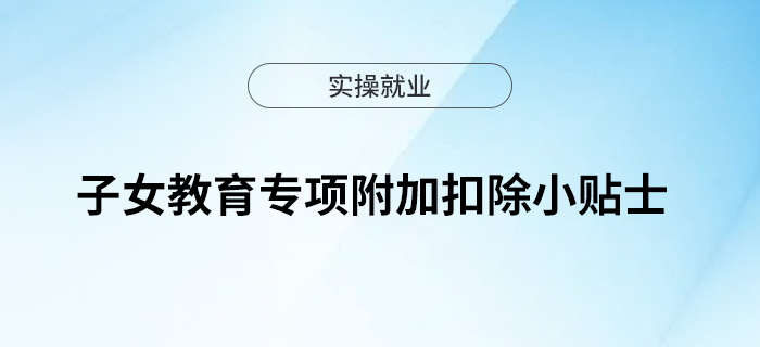 開(kāi)學(xué)啦！你不可不知的子女教育專(zhuān)項(xiàng)附加扣除小貼士