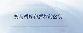 權(quán)利質(zhì)押和質(zhì)權(quán)的區(qū)別