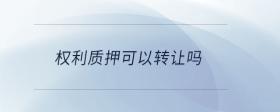 權(quán)利質(zhì)押可以轉(zhuǎn)讓嗎