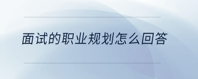 面試的職業(yè)規(guī)劃怎么回答？