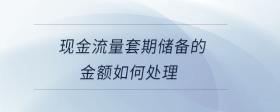 現(xiàn)金流量套期儲備的金額如何處理