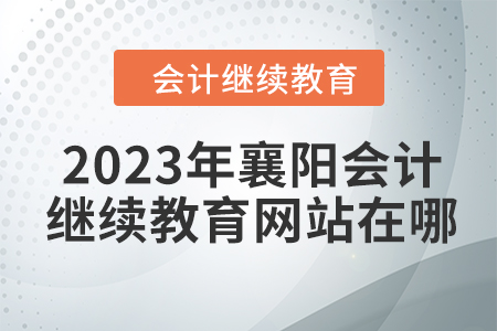 2023年襄陽會計繼續(xù)教育網(wǎng)站在哪？