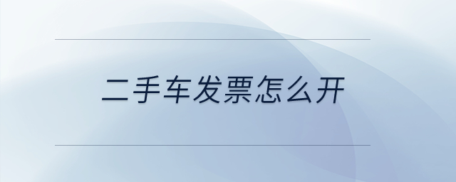 二手車發(fā)票怎么開？