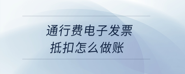 通行費(fèi)電子發(fā)票抵扣怎么做賬？