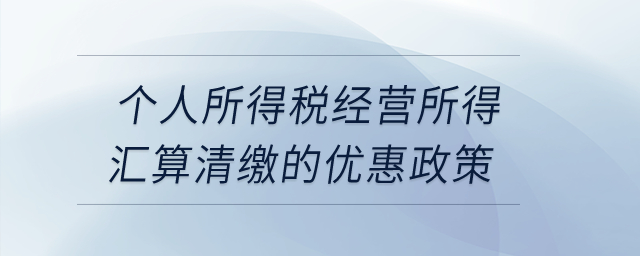 個(gè)人所得稅經(jīng)營(yíng)所得匯算清繳的優(yōu)惠政策？