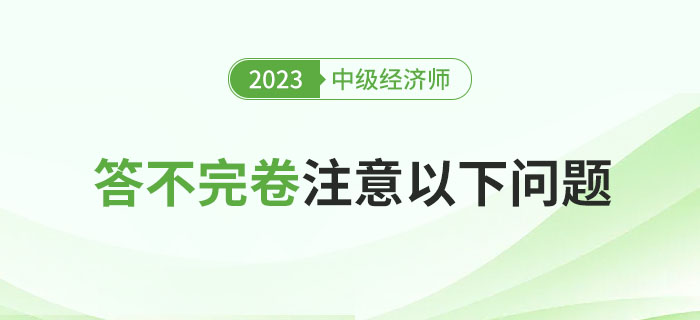 2023年中級經(jīng)濟(jì)師考試總是答不完卷？注意以下問題！