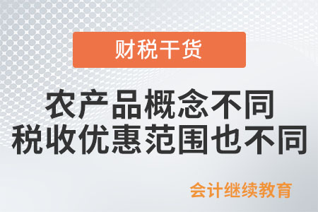 不同的農(nóng)產(chǎn)品概念所適用的稅收優(yōu)惠范圍一樣嗎？