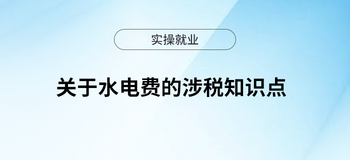 關(guān)于水電費(fèi)的涉稅知識點