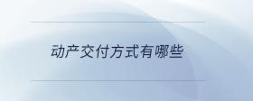 動(dòng)產(chǎn)交付方式有哪些