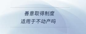 善意取得制度適用于不動(dòng)產(chǎn)嗎