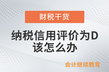 納稅信用評價(jià)結(jié)果為D，該怎么辦？