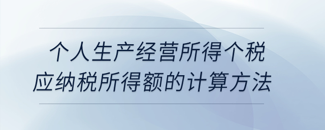 個人生產(chǎn)經(jīng)營所得個稅應(yīng)納稅所得額的計算方法？