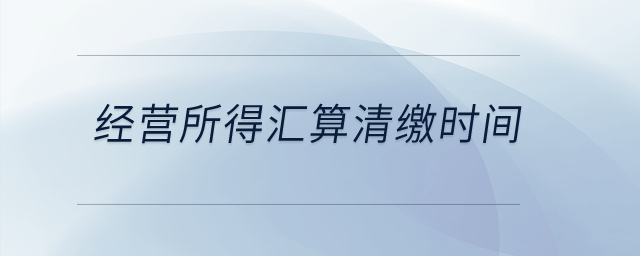 經(jīng)營(yíng)所得匯算清繳時(shí)間？