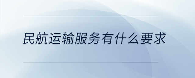 民航運(yùn)輸服務(wù)有什么要求？