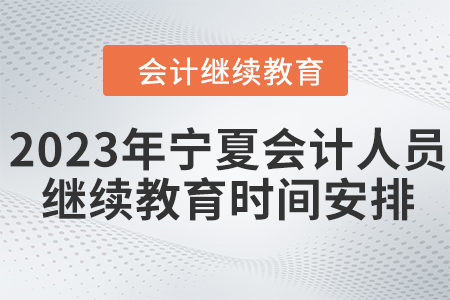 2023年寧夏會(huì)計(jì)人員網(wǎng)絡(luò)繼續(xù)教育時(shí)間安排
